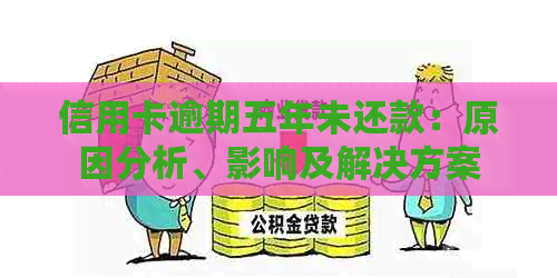 信用卡逾期五年未还款：原因分析、影响及解决方案