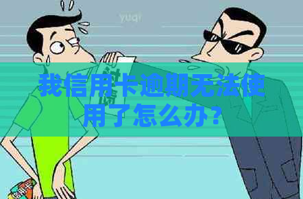 我信用卡逾期无法使用了怎么办？