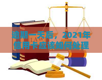 逾期一天后，2021年信用卡应该如何处理？