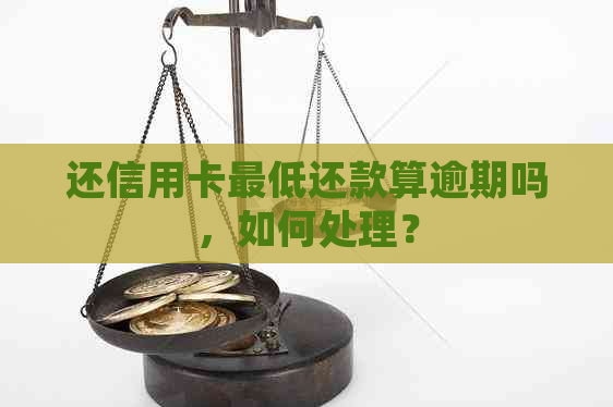 还信用卡更低还款算逾期吗，如何处理？