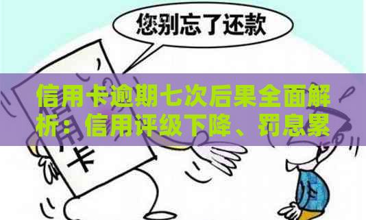 信用卡逾期七次后果全面解析：信用评级下降、罚息累积与记录影响