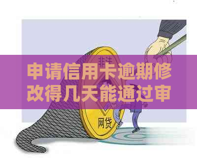 申请信用卡逾期修改得几天能通过审核：流程与时间解答