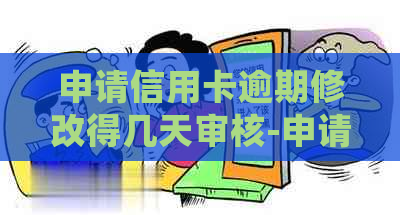 申请信用卡逾期修改得几天审核-申请信用卡逾期修改得几天审核通过