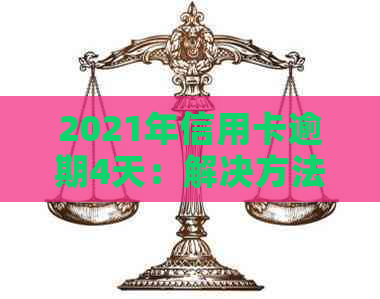 2021年信用卡逾期4天：解决方法、影响和如何避免逾期