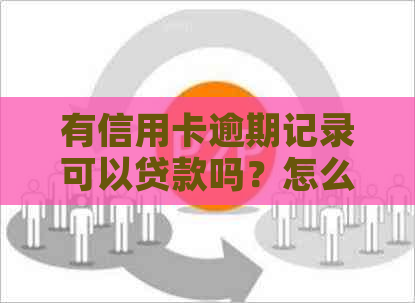 有信用卡逾期记录可以贷款吗？怎么办？安全可靠吗？