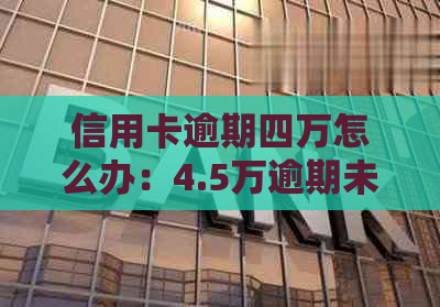 信用卡逾期四万怎么办：4.5万逾期未还的处理方法