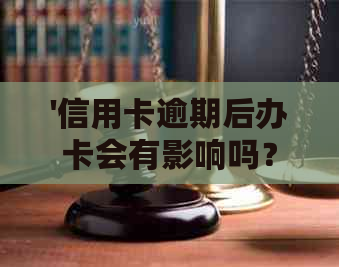 '信用卡逾期后办卡会有影响吗？如何处理？再次逾期会影响工作吗？'