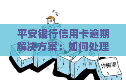 平安银行信用卡逾期解决方案：如何处理逾期款项、影响信用评分和预防措