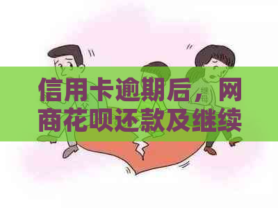 信用卡逾期后，网商花呗还款及继续使用指南：了解逾期影响与解决办法