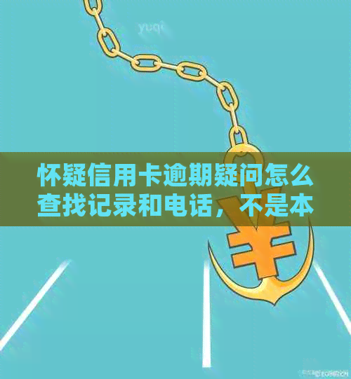 怀疑信用卡逾期疑问怎么查找记录和电话，不是本人能查吗？