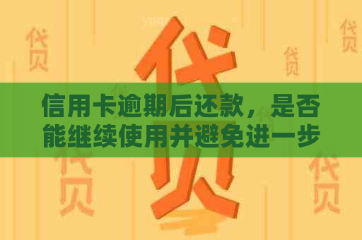 信用卡逾期后还款，是否能继续使用并避免进一步的法律问题？