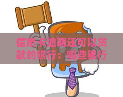 信用卡逾期还可以贷款的银行：哪些银行支持信用卡逾期后继续贷款？