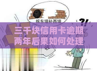 三千块信用卡逾期两年后果如何处理？