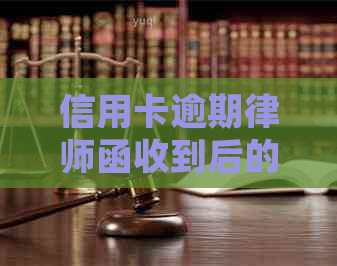 信用卡逾期律师函收到后的法律应对措和解决方法