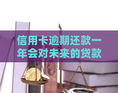 信用卡逾期还款一年会对未来的贷款申请产生影响吗？