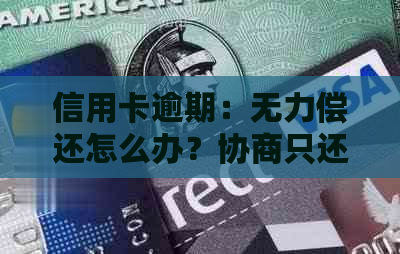 信用卡逾期：无力偿还怎么办？协商只还本金流程，咨询和解决被起诉立案问题