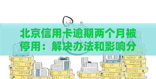 北京信用卡逾期两个月被停用：解决办法和影响分析