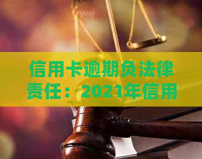 信用卡逾期负法律责任：2021年信用卡逾期法律解读，欠信用卡逾期会坐牢吗？