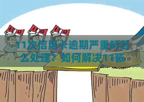 11次信用卡逾期严重吗怎么处理？如何解决11张信用卡全部逾期问题？