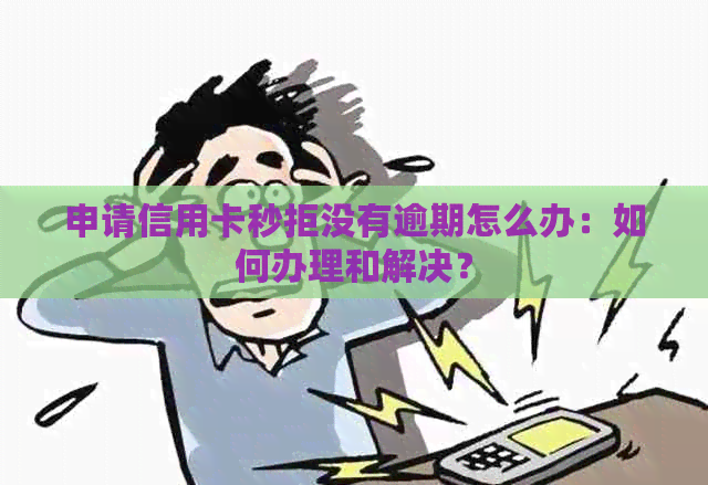 申请信用卡秒拒没有逾期怎么办：如何办理和解决？