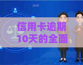 信用卡逾期10天的全面后果与应对策略：了解影响、处理方法和预防措