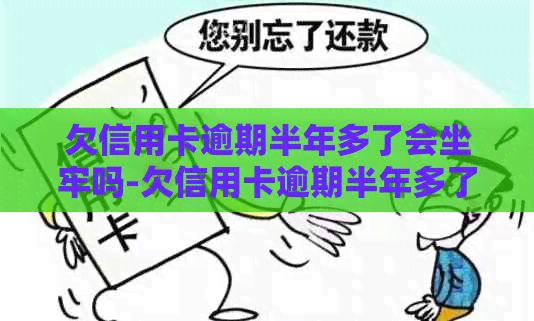 欠信用卡逾期半年多了会坐牢吗-欠信用卡逾期半年多了会坐牢吗知乎