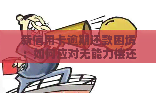 新信用卡逾期还款困境：如何应对无能力偿还的情况？