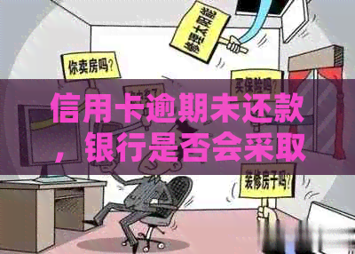 信用卡逾期未还款，银行是否会采取法律行动查封账户？