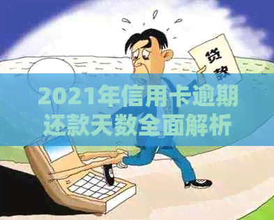 2021年信用卡逾期还款天数全面解析：逾期影响、修复策略与注意事项一览