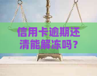 信用卡逾期还清能解冻吗？我逾期的信用卡还清后被冻结，能否解冻？