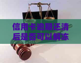 信用卡逾期还清后是否可以解冻？解冻流程详解与常见问题解答