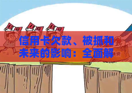 信用卡欠款、被抓和未来的影响：全面解析与建议