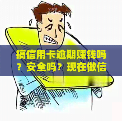 搞信用卡逾期赚钱吗？安全吗？现在做信用卡逾期好吗？有逾期信用卡。