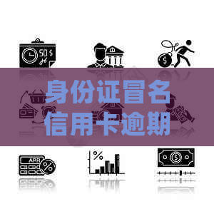 身份证冒名信用卡逾期会怎么样处理与处罚