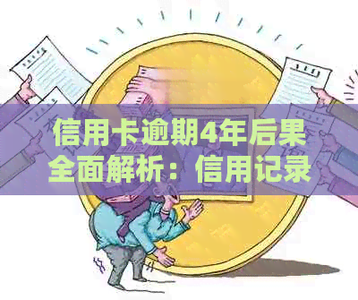 信用卡逾期4年后果全面解析：信用记录受损、利息累积、法律责任等一网打尽