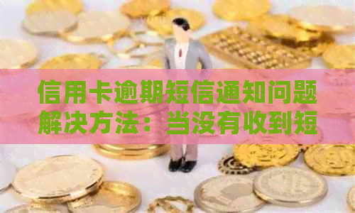 信用卡逾期短信通知问题解决方法：当没有收到短信时该怎么办？