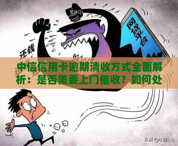 中信信用卡逾期清收方式全面解析：是否需要上门？如何处理？