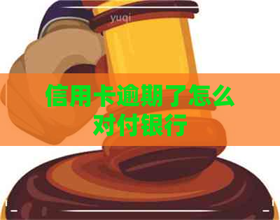 信用卡逾期了怎么对付银行