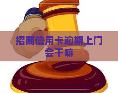 招商信用卡逾期上门会干嘛