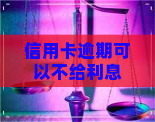 信用卡逾期可以不给利息吗