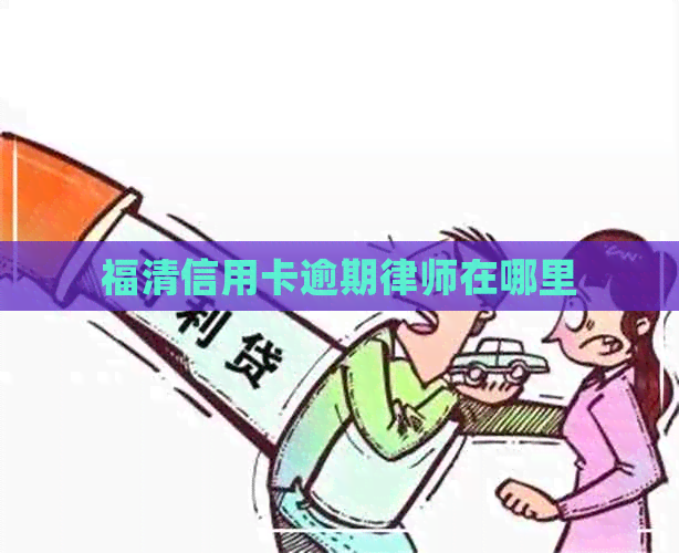 福清信用卡逾期律师在哪里