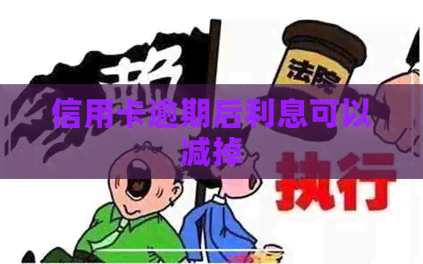 信用卡逾期后利息可以减掉