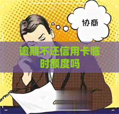 逾期不还信用卡临时额度吗