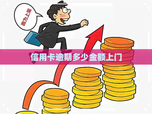 信用卡逾期多少金额上门