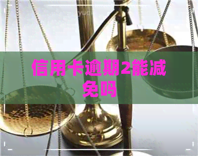 信用卡逾期2能减免吗