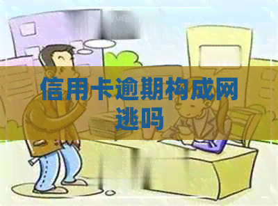 信用卡逾期构成网逃吗