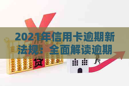 2021年信用卡逾期新法规：全面解读逾期还款影响、政策变化及应对措