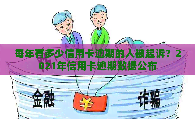 每年有多少信用卡逾期的人被起诉？2021年信用卡逾期数据公布