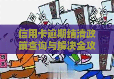 信用卡逾期结清政策查询与解决全攻略：如何查询、期还款及影响分析