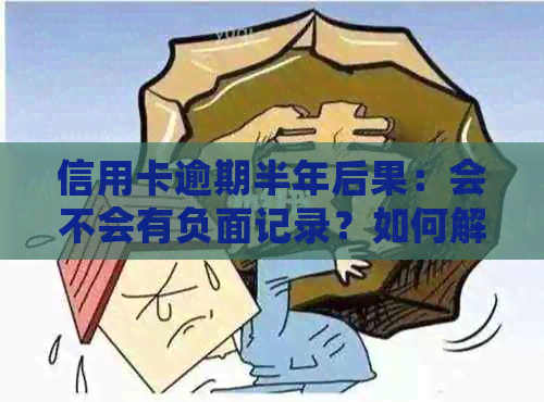 信用卡逾期半年后果：会不会有负面记录？如何解决？